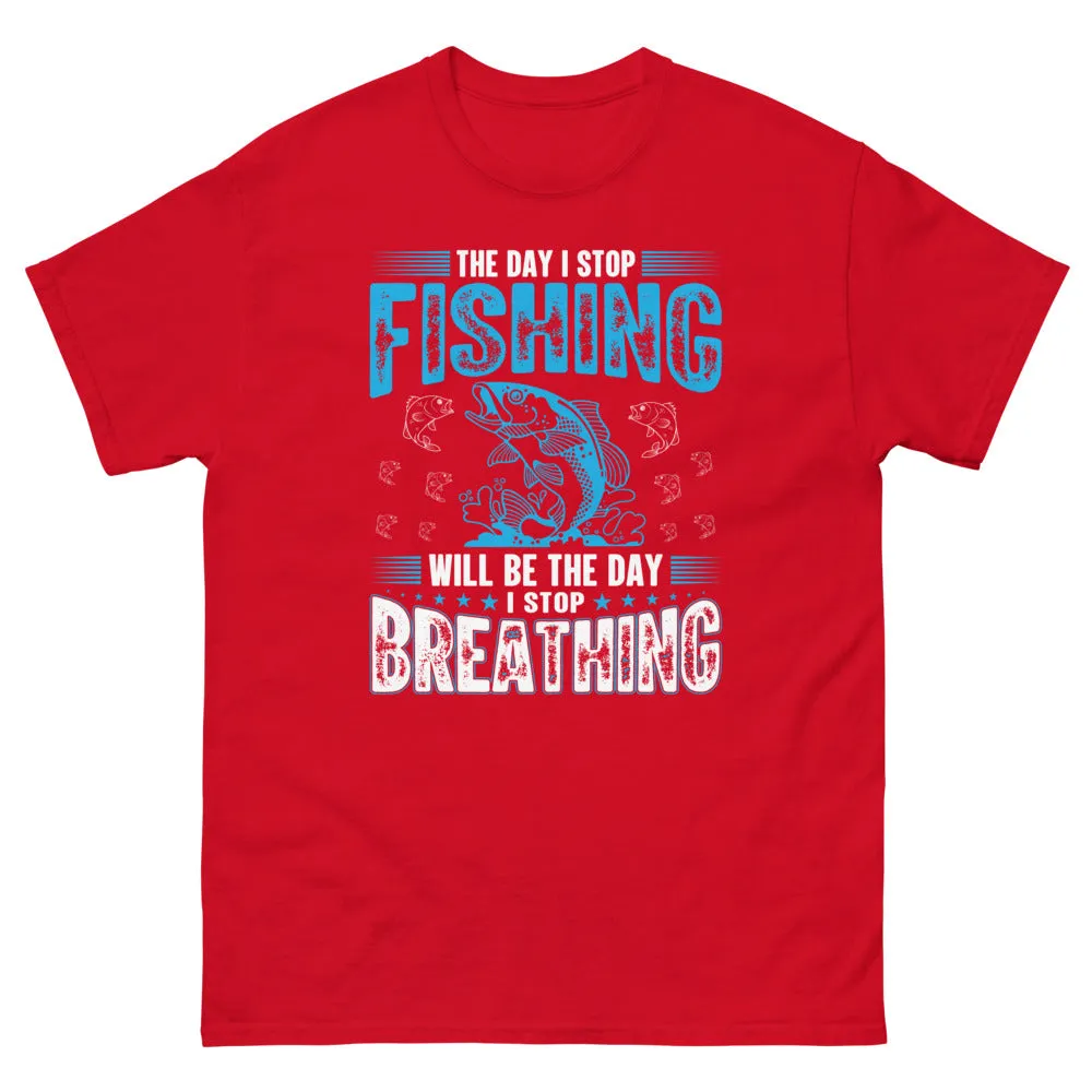The Day I stop Fishing will be the day I stop Breathing T-shirt